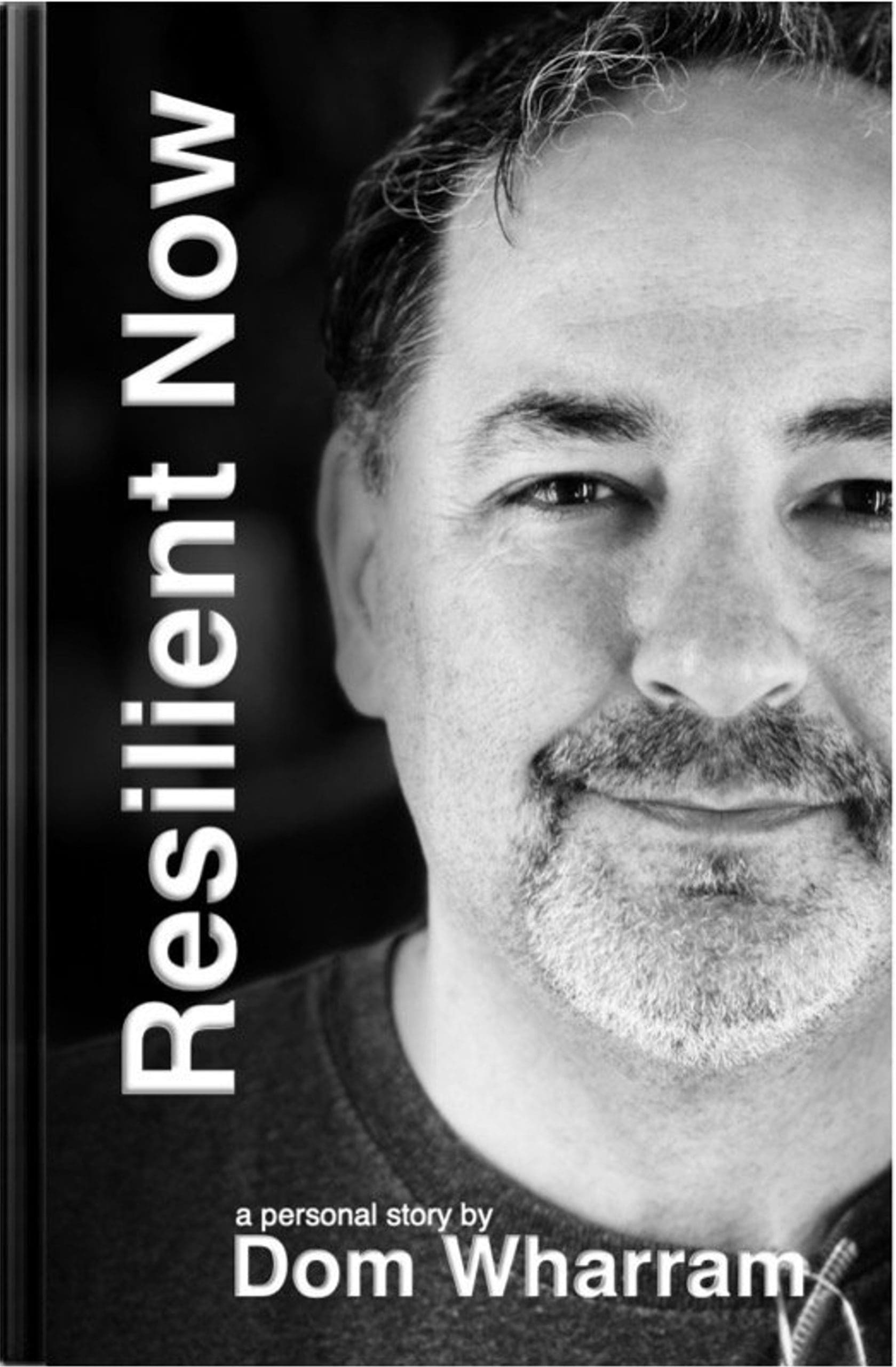 Resilient-Now: Black and white book cover titled "Resilient Now," featuring a close-up of a middle-aged man with facial hair, identified as Dom Wharram, with the subtitle "a personal story by Dom Wharram.
